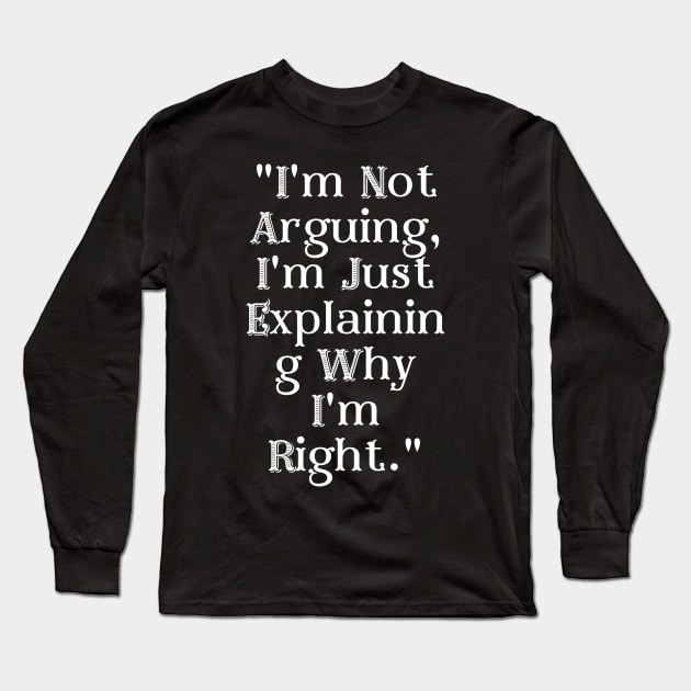 I'm Not Arguing, I'm Just Explaining Why I'm Right. Long Sleeve T-Shirt by RansomBergnaum